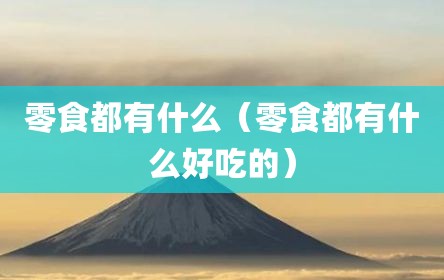 零食都有什么（零食都有什么好吃的）