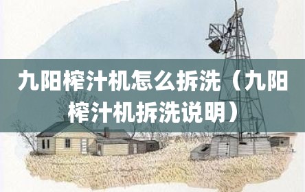 九阳榨汁机怎么拆洗（九阳榨汁机拆洗说明）