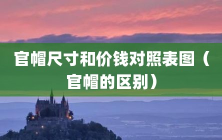 官帽尺寸和价钱对照表图（官帽的区别）