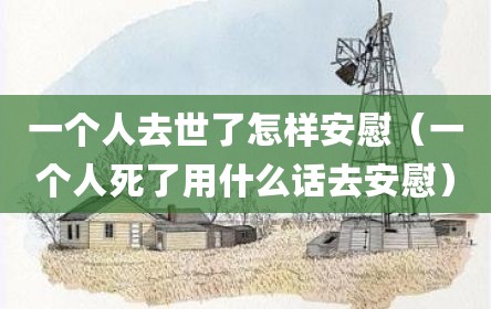 一个人去世了怎样安慰（一个人死了用什么话去安慰）