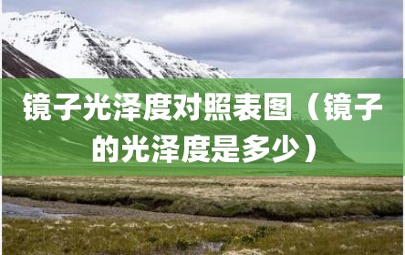 镜子光泽度对照表图（镜子的光泽度是多少）