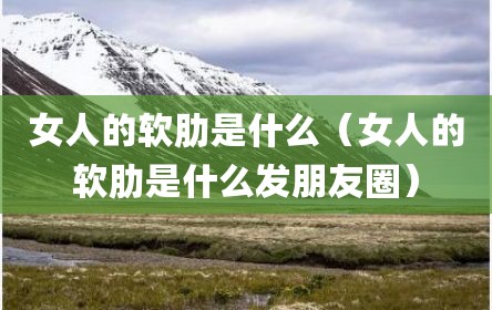 女人的软肋是什么（女人的软肋是什么发朋友圈）