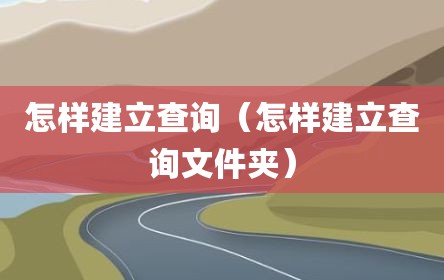 怎样建立查询（怎样建立查询文件夹）