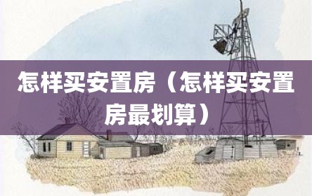 怎样买安置房（怎样买安置房最划算）