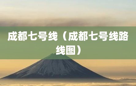 成都七号线（成都七号线路线图）