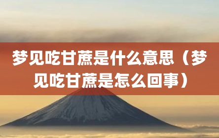梦见吃甘蔗是什么意思（梦见吃甘蔗是怎么回事）