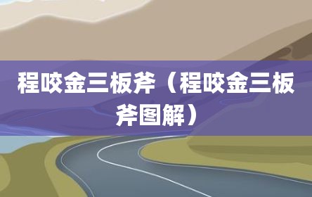 程咬金三板斧（程咬金三板斧图解）
