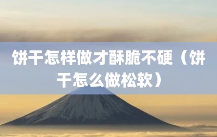 饼干怎样做才酥脆不硬（饼干怎么做松软）