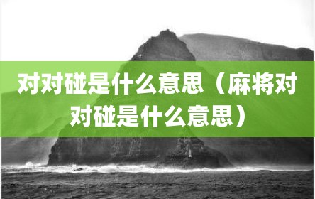 对对碰是什么意思（麻将对对碰是什么意思）