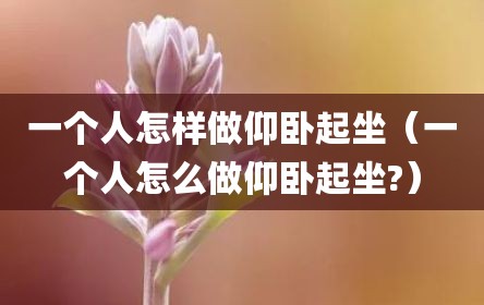 一个人怎样做仰卧起坐（一个人怎么做仰卧起坐?）
