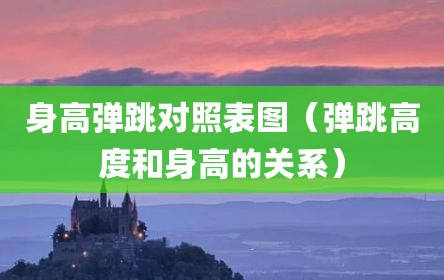 身高弹跳对照表图（弹跳高度和身高的关系）