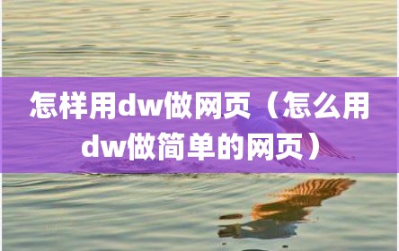 怎样用dw做网页（怎么用dw做简单的网页）
