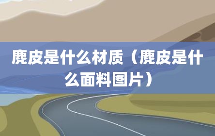 麂皮是什么材质（麂皮是什么面料图片）