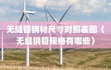 无缝管钢材尺寸对照表图（无缝钢管规格有哪些）