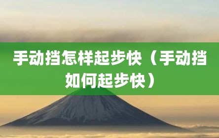 手动挡怎样起步快（手动挡如何起步快）