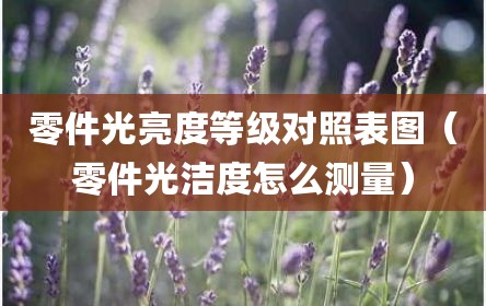 零件光亮度等级对照表图（零件光洁度怎么测量）