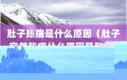 肚子胀痛是什么原因（肚子突然胀痛什么原因导致的）