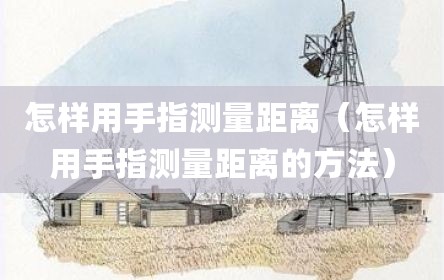 怎样用手指测量距离（怎样用手指测量距离的方法）