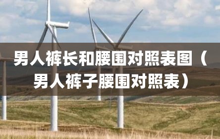 男人裤长和腰围对照表图（男人裤子腰围对照表）