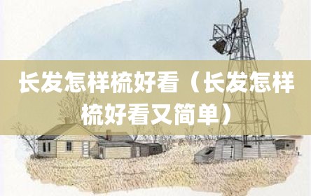 长发怎样梳好看（长发怎样梳好看又简单）