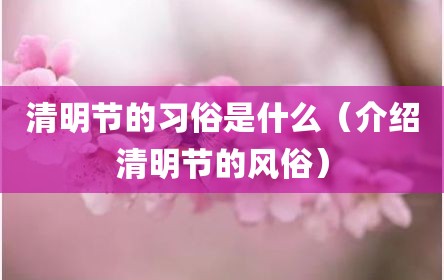 清明节的习俗是什么（介绍清明节的风俗）