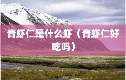 青虾仁是什么虾（青虾仁好吃吗）