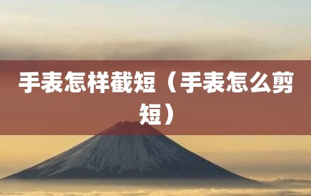 手表怎样截短（手表怎么剪短）