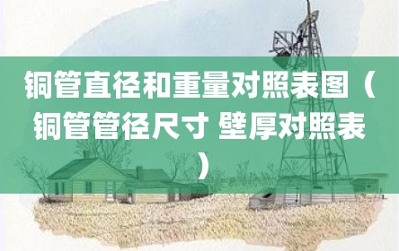 铜管直径和重量对照表图（铜管管径尺寸 壁厚对照表）