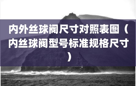 内外丝球阀尺寸对照表图（内丝球阀型号标准规格尺寸）