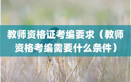 教师资格证考编要求（教师资格考编需要什么条件）