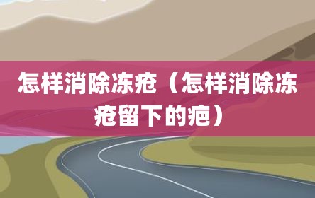 怎样消除冻疮（怎样消除冻疮留下的疤）