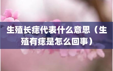 生殖长痣代表什么意思（生殖有痣是怎么回事）