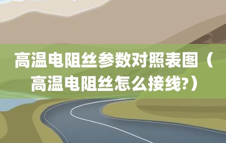 高温电阻丝参数对照表图（高温电阻丝怎么接线?）