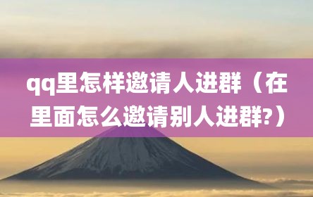 qq里怎样邀请人进群（在里面怎么邀请别人进群?）