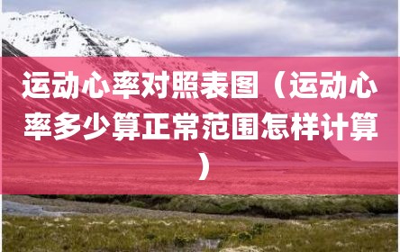 运动心率对照表图（运动心率多少算正常范围怎样计算）