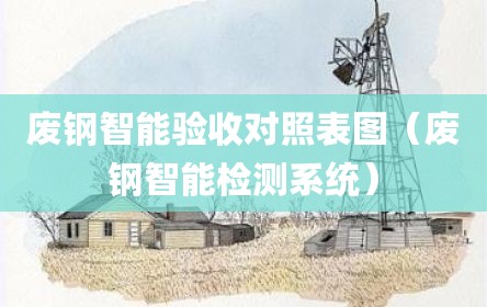 废钢智能验收对照表图（废钢智能检测系统）