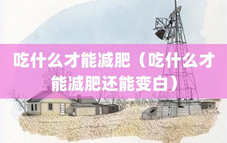 吃什么才能减肥（吃什么才能减肥还能变白）