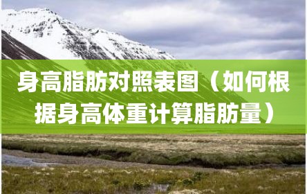 身高脂肪对照表图（如何根据身高体重计算脂肪量）