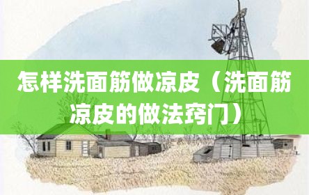 怎样洗面筋做凉皮（洗面筋凉皮的做法窍门）