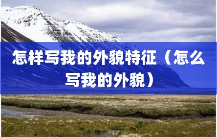 怎样写我的外貌特征（怎么写我的外貌）