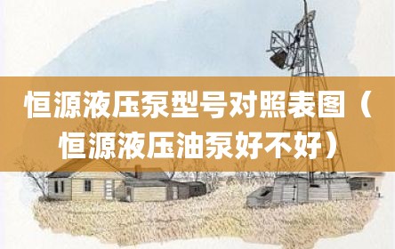 恒源液压泵型号对照表图（恒源液压油泵好不好）