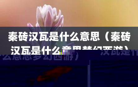 秦砖汉瓦是什么意思（秦砖汉瓦是什么意思梦幻西游）