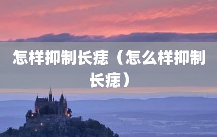 怎样抑制长痣（怎么样抑制长痣）