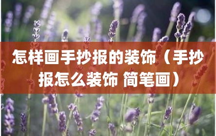 怎样画手抄报的装饰（手抄报怎么装饰 简笔画）
