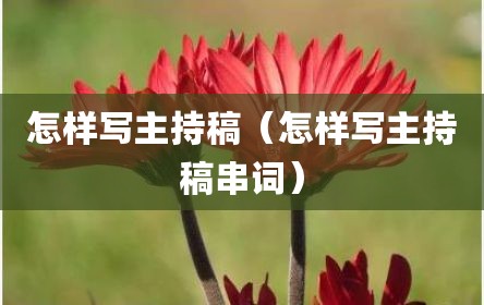 怎样写主持稿（怎样写主持稿串词）
