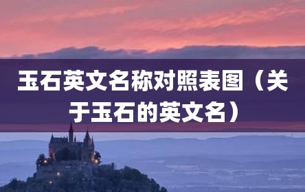 玉石英文名称对照表图（关于玉石的英文名）