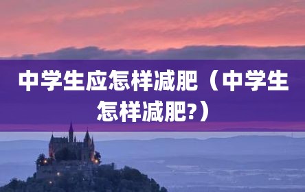 中学生应怎样减肥（中学生怎样减肥?）