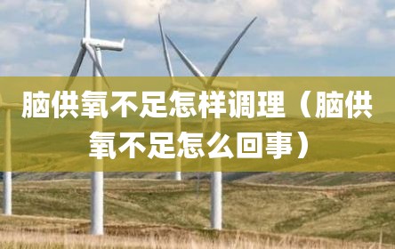 脑供氧不足怎样调理（脑供氧不足怎么回事）