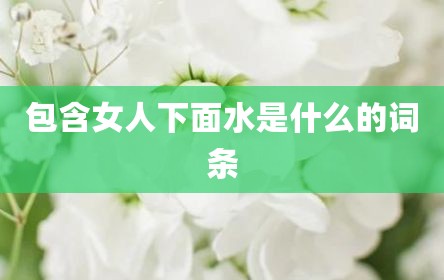 包含女人下面水是什么的词条