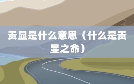 贵显是什么意思（什么是贵显之命）